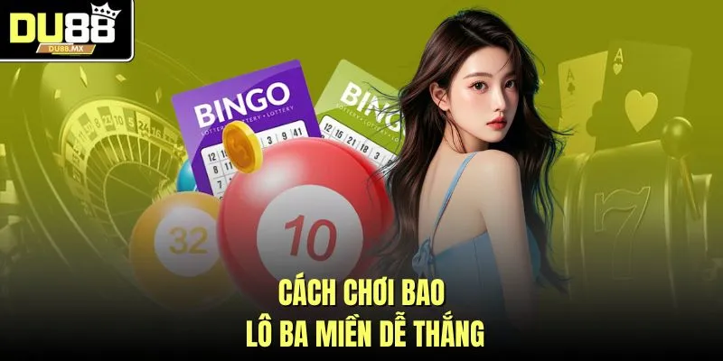 Cách chơi bao lô ba miền dễ thắng