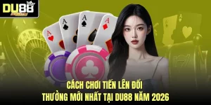 Cách Chơi Tiến Lên Đổi Thưởng Mới Nhất Tại DU88 Năm 2026