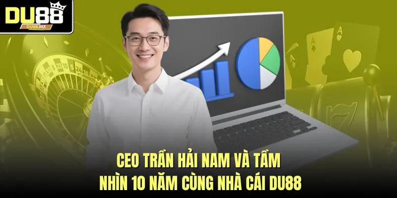 CEO Trần Hải Nam Và Tầm Nhìn 10 Năm Cùng Nhà Cái DU88
