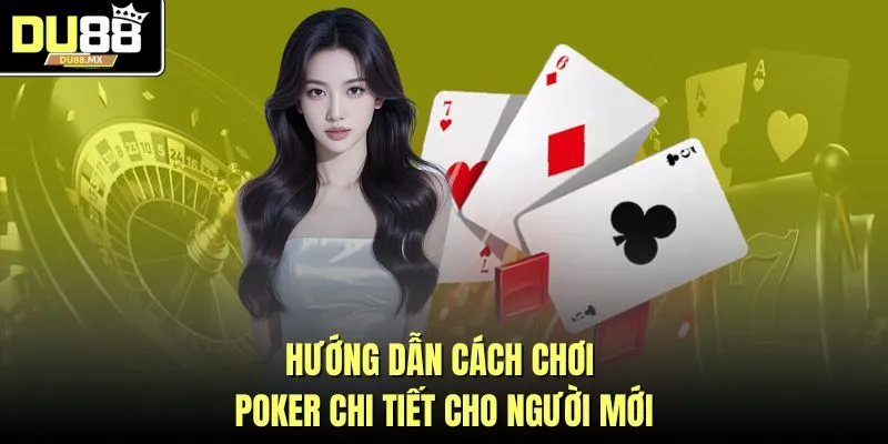 Hướng dẫn cách chơi poker chi tiết cho người mới