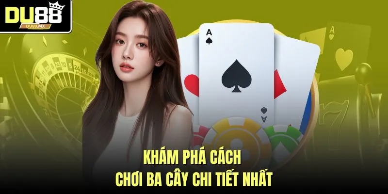 Khám phá cách chơi ba cây chi tiết nhất