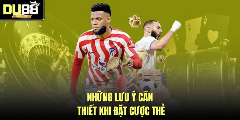 Những lưu ý cần thiết khi đặt cược thẻ