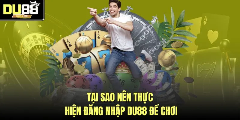 Tại sao nên thực hiện đăng nhập DU88 để chơi