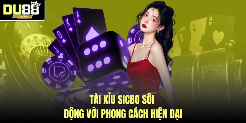 Tài xỉu Sicbo sôi động với phong cách hiện đại