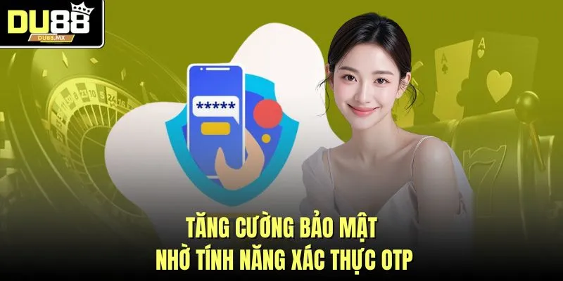 Tăng cường bảo mật nhờ tính năng xác thực OTP