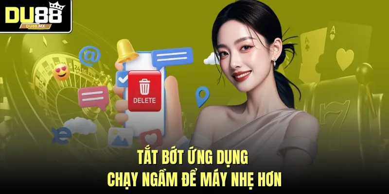 Tắt bớt ứng dụng chạy ngầm để máy nhẹ hơn