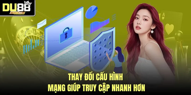 Thay đổi cấu hình mạng giúp truy cập nhanh hơn
