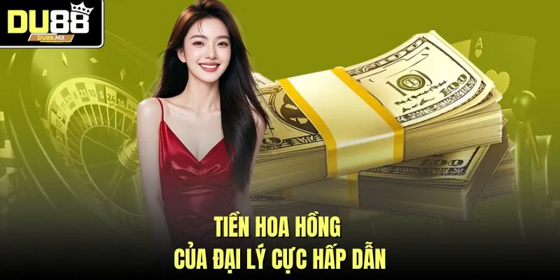Tiền hoa hồng của đại lý cực hấp dẫn