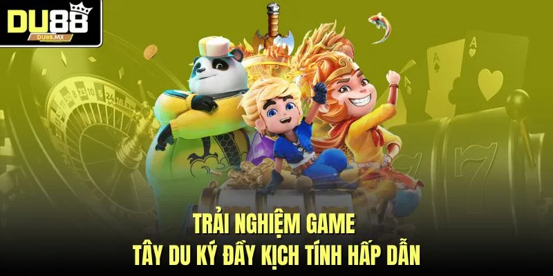 Trải nghiệm game tây du ký đầy kịch tính hấp dẫn