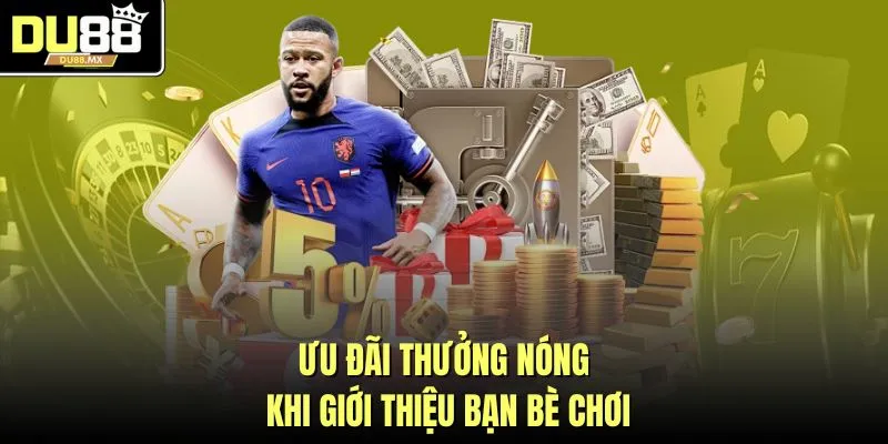 Ưu đãi thưởng nóng khi giới thiệu bạn bè chơi